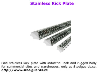 Stainless Kick Plate
Find stainless kick plate with industrial look and rugged body
for commercial sites and warehouses, only at Steelguards.ca.
http://www.steelguards.ca
 