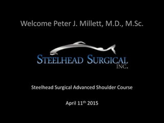 Welcome Peter J. Millett, M.D., M.Sc.
Steelhead Surgical Advanced Shoulder Course
April 11th 2015
 