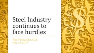 Steel Industry
continues to
face hurdles
Paul Young, CPA, CGA
May 15, 2017
 