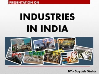 INDUSTRIES
IN INDIA
PRESENTATION ON
BY:- Suyash Sinha
 