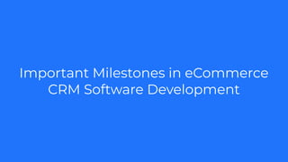 Important Milestones in eCommerce
CRM Software Development
 