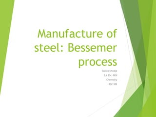 Manufacture of
steel: Bessemer
process
Saniya khwaja
S.Y BSc. BEd
Chemistry
BSC 322
 