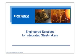 Engineered Solutions
for Integrated Steelmakers

© 2014 Harsco Corporation, All Rights Reserved.

 
