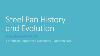 Steel Pan History 
and Evolution 
www.stefanwalcott.com 
Caribbean Composers’ Handbook – Amazon.com 
 