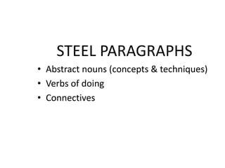 STEEL PARAGRAPHS
• Abstract nouns (concepts & techniques)
• Verbs of doing
• Connectives
 