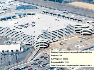 Portland International Airport Parking Addition
Portland, OR
3,300 spaces added
Constructed in 1999
Steel frame with composite slab on metal deck
 