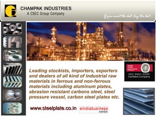 Leading stockists, importers, exporters and dealers of all kind of industrial raw materials in ferrous and non-ferrous materials including aluminum plates, abrasion resistant carbons steel, steel pressure vessel, carbon steel plates etc. www.steelplate.co.in   