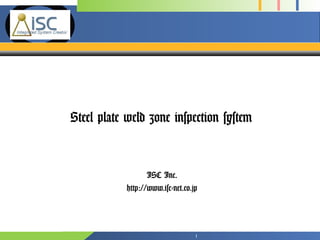Company 
Logo 
Steel plate weld zone inspection system 
ISC Inc. 
http://www.isc-net.co.jp 
1 
 