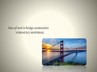 VERSATILE MATERIAL
Uses of steel in bridge construction
 