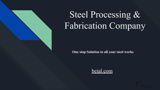 Steel Processing &
Fabrication Company
One stop Solution to all your steel works
beial.com
 