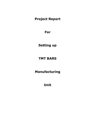 Project Report
For
Setting up
TMT BARS
Manufacturing
Unit
 