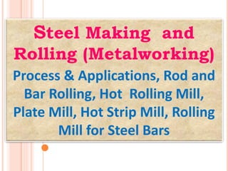 Steel Making and
Rolling (Metalworking)
Process & Applications, Rod and
Bar Rolling, Hot Rolling Mill,
Plate Mill, Hot Strip Mill, Rolling
Mill for Steel Bars
 