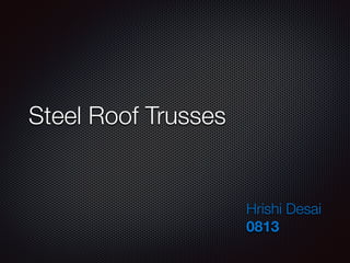 Steel Roof Trusses
Hrishi Desai
0813
 