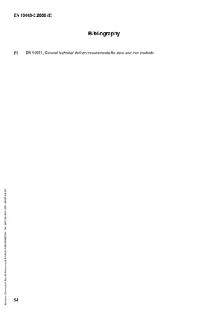 EN 10083-3:2006 (E)
54
Bibliography
[1] EN 10021, General technical delivery requirements for steel and iron products
Normen-Download-Beuth-Presswerk
Krefeld-KdNr.6963824-LfNr.3613261001-2007-05-07
16:10
w
w
w
.
b
z
f
x
w
.
c
o
m
 