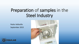 Preparation of samples in the
Steel Industry
Pedro Vellosillo
September 2015
 