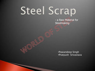 - a Raw Material for
Steelmaking




  •Pawandeep Singh
  •Pratyush Srivastava
 