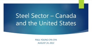 Steel Sector – Canada
and the United States
PAUL YOUNG CPA CPA
AUGUST 24, 2022
 