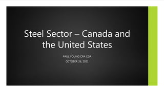 Steel Sector – Canada and
the United States
PAUL YOUNG CPA CGA
OCTOBER 26, 2021
 