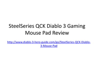 SteelSeries QCK Diablo 3 Gaming
        Mouse Pad Review
http://www.diablo-3-hero-guide.com/go/SteelSeries-QCK-Diablo-
                        3-Mouse-Pad
 