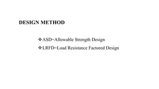 DESIGN METHOD
ASD=Allowable Strength Design
LRFD=Load Resistance Factored Design
 