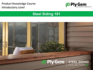 Product Knowledge Course
Introductory Level
Steel Siding 101
 