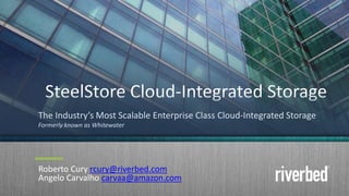 Roberto Cury rcury@riverbed.com
Angelo Carvalho carvaa@amazon.com
The Industry’s Most Scalable Enterprise Class Cloud-Integrated Storage
Formerly known as Whitewater
 