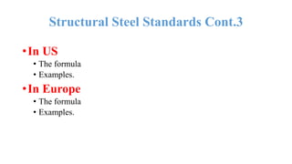 •In US
• The formula
• Examples.
•In Europe
• The formula
• Examples.
Structural Steel Standards Cont.3
 