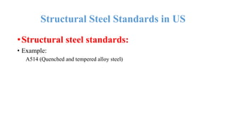 Structural Steel Standards in US
•Structural steel standards:
• Example:
A514 (Quenched and tempered alloy steel)
 