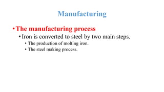 Manufacturing
•The manufacturing process
•Iron is converted to steel by two main steps.
• The production of molting iron.
• The steel making process.
 