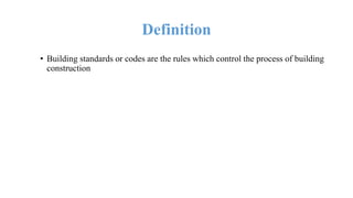 Definition
• Building standards or codes are the rules which control the process of building
construction
 