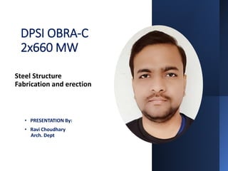 DPSI OBRA-C
2x660 MW
Steel Structure
Fabrication and erection
• PRESENTATION By:
• Ravi Choudhary
Arch. Dept
 