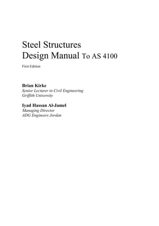 Steel Structures
Design Manual To AS 4100
First Edition
Brian Kirke
Senior Lecturer in Civil Engineering
Griffith University
Iyad Hassan Al-Jamel
Managing Director
ADG Engineers Jordan
 