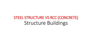 STEEL STRUCTURE VS RCC (CONCRETE)
Structure Buildings
 