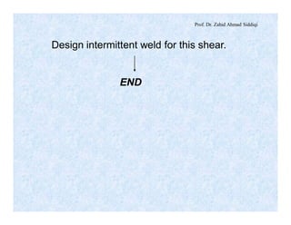 Prof. Dr. Zahid Ahmad Siddiqi
Design intermittent weld for this shear.
END
 
