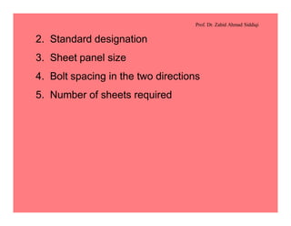 Prof. Dr. Zahid Ahmad Siddiqi
2. Standard designation
3. Sheet panel size
4. Bolt spacing in the two directions
5. Number of sheets required
 