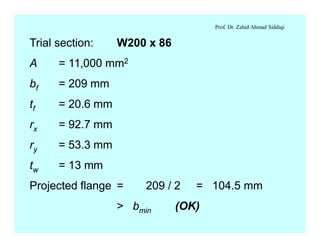 Prof. Dr. Zahid Ahmad Siddiqi
Trial section: W200 x 86
A = 11,000 mm2
bf = 209 mm
tf = 20.6 mm
rx = 92.7 mm
ry = 53.3 mm
tw = 13 mm
Projected flange = 209 / 2 = 104.5 mm
> bmin (OK)
 