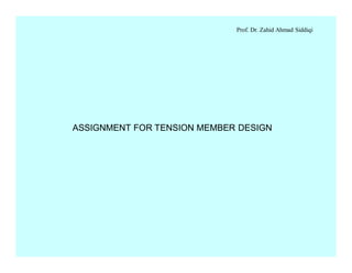 Prof. Dr. Zahid Ahmad Siddiqi
ASSIGNMENT FOR TENSION MEMBER DESIGN
 