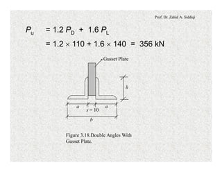 Prof. Dr. Zahid A. Siddiqi
Pu = 1.2 PD + 1.6 PL
= 1.2 ´ 110 + 1.6 ´ 140 = 356 kN
b
s = 10
aa
h
Gusset Plate
Figure 3.18.Double Angles With
Gusset Plate.
 