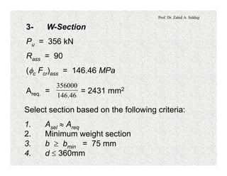Prof. Dr. Zahid A. Siddiqi
3- W-Section
Pu = 356 kN
Rass = 90
(fc Fcr)ass = 146.46 MPa
Areq. = = 2431 mm2
46.146
356000
Select section based on the following criteria:
1. Asel » Areq
2. Minimum weight section
3. b ³ bmin = 75 mm
4. d £ 360mm
 