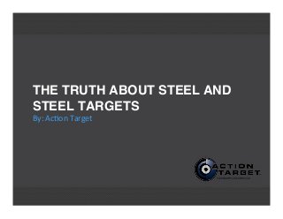 THE TRUTH ABOUT STEEL AND
STEEL TARGETS
By:	
  Ac'on	
  Target
 