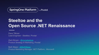 Steeltoe and the
Open Source .NET Renaissance
Dave Tillman
Lead Engineer - Steeltoe, Pivotal
Zach Brown - @moredeploys
Product Strategy & Marketing, Pivotal
Beth Massi - @BethMassi
Product Marketing Manager .NET Platform, Microsoft
1
 