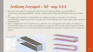 Ανάλυση Λυγισμού – (ii) - κεφ. 5.2.2
45
 Κατά την ανάπτυξη των πλαστικών τάσεων στη διατομή της βάσης ενός διχαλύβδινου
τοιχώματος, όπως παρατηρήθηκε, έχουμε τη δημιουργία διακριτής θλιβόμενης ζώνης στο άκρο
του.
 Το τμήμα αυτό αποτελεί το κρισιμότερο για πρόωρη αστοχία σε λυγισμό, ενώ κατά την
ανακυκλιζόμενη φόρτιση έχουμε και τη μειωμένη υποστήριξη από τον ήδη ρηγματωμένο πυρήνα
σκυροδέματος.
 Από το σχήμα φαίνεται ότι παρόλο που η φόρτιση είναι ομοιόμορφη κατά μήκος του άκρου, η
συγκέντρωση φορτίου στο άκρο ενεργοποίησε τις εκτός επιπέδου μετακινήσεις λυγισμού τοπικά
στην περιοχή, κατά την πιο κρίσιμη πρώτη ιδιομορφή, μη επηρεάζοντας σημαντικά το υπόλοιπο
μήκος.
 