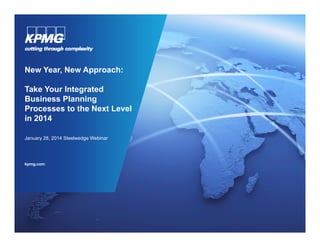 New Year, New Approach:
Take Your Integrated
Business Planning
Processes to the Next Level
in 2014
January 28 2014 Steelwedge Webinar
28,

kpmg.com

 