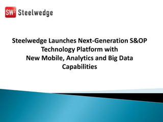 Steelwedge Launches Next-Generation S&OP
Technology Platform with
New Mobile, Analytics and Big Data
Capabilities
 
