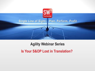 1 
© 2014 Steelwedge Software, Inc. Confidential. 
Single Line of Sight: Plan, Perform, Profit 
Agility Webinar Series 
Is Your S&OP Lost in Translation?  