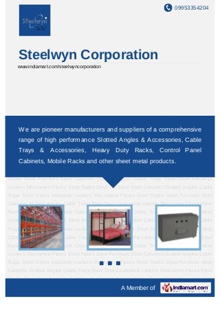 09953354204




    Steelwyn Corporation
    www.indiamart.com/steelwyncorporation




Steel   Racks   Steel   Furniture Steel     Cabinets   Slotted   Angles   Cable Trays Steel
Doors Industrial Lockers Mezzanine Floors suppliers of a comprehensiveSteel
    We are pioneer manufacturers and Steel Racks Steel Furniture
Cabinets Slotted Angles Cable Trays Steel Doors Industrial Lockers Mezzanine Floors Steel
    range of high performance Slotted Angles & Accessories, Cable
Racks Steel Furniture Steel Cabinets Slotted Angles Cable Trays Steel Doors Industrial
    Trays & Accessories, Heavy Duty Racks, Control Panel
Lockers Mezzanine Floors Steel Racks Steel Furniture Steel Cabinets Slotted Angles Cable
Trays Steel Doors Industrial Lockers Mezzanine Floors Steel products. Furniture Steel
     Cabinets, Mobile Racks and other sheet metal Racks Steel
Cabinets Slotted Angles Cable Trays Steel Doors Industrial Lockers Mezzanine Floors Steel
Racks Steel Furniture Steel Cabinets Slotted Angles Cable Trays Steel Doors Industrial
Lockers Mezzanine Floors Steel Racks Steel Furniture Steel Cabinets Slotted Angles Cable
Trays Steel Doors Industrial Lockers Mezzanine Floors Steel Racks Steel Furniture Steel
Cabinets Slotted Angles Cable Trays Steel Doors Industrial Lockers Mezzanine Floors Steel
Racks Steel Furniture Steel Cabinets Slotted Angles Cable Trays Steel Doors Industrial
Lockers Mezzanine Floors Steel Racks Steel Furniture Steel Cabinets Slotted Angles Cable
Trays Steel Doors Industrial Lockers Mezzanine Floors Steel Racks Steel Furniture Steel
Cabinets Slotted Angles Cable Trays Steel Doors Industrial Lockers Mezzanine Floors Steel
Racks Steel Furniture Steel Cabinets Slotted Angles Cable Trays Steel Doors Industrial
Lockers Mezzanine Floors Steel Racks Steel Furniture Steel Cabinets Slotted Angles Cable
Trays Steel Doors Industrial Lockers Mezzanine Floors Steel Racks Steel Furniture Steel
Cabinets Slotted Angles Cable Trays Steel Doors Industrial Lockers Mezzanine Floors Steel
Racks Steel Furniture Steel Cabinets Slotted Angles Cable Trays Steel Doors Industrial
                                                   A Member of
 