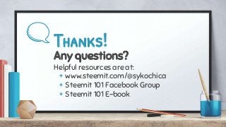 Thanks!
Any questions?
Helpful resources are at:
+ www.steemit.com/@sykochica
+ Steemit 101 Facebook Group
+ Steemit 101 E-book
 