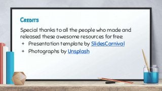 Credits
Special thanks to all the people who made and
released these awesome resources for free:
+ Presentation template by SlidesCarnival
+ Photographs by Unsplash
 