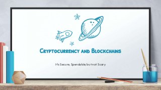 Cryptocurrency and Blockchains
It’s Secure, Spendable, but not Scary
 