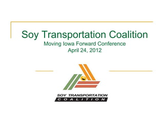 Soy Transportation Coalition
    Moving Iowa Forward Conference
             April 24, 2012
 